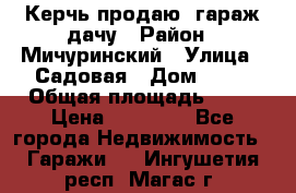 Керчь продаю  гараж-дачу › Район ­ Мичуринский › Улица ­ Садовая › Дом ­ 32 › Общая площадь ­ 24 › Цена ­ 50 000 - Все города Недвижимость » Гаражи   . Ингушетия респ.,Магас г.